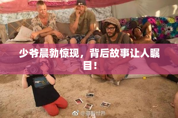 少爷晨勃惊现，背后故事让人瞩目！