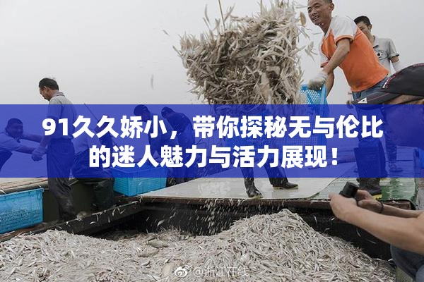 91久久娇小，带你探秘无与伦比的迷人魅力与活力展现！