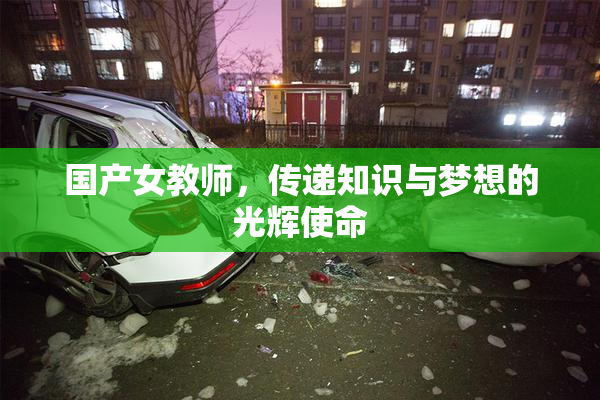 国产女教师，传递知识与梦想的光辉使命