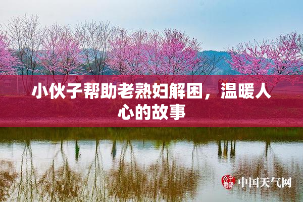 小伙子帮助老熟妇解困，温暖人心的故事