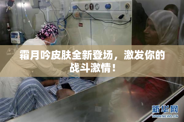 霜月吟皮肤全新登场，激发你的战斗激情！