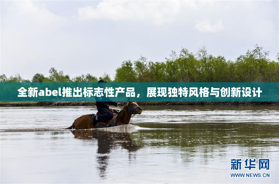 全新abel推出标志性产品，展现独特风格与创新设计