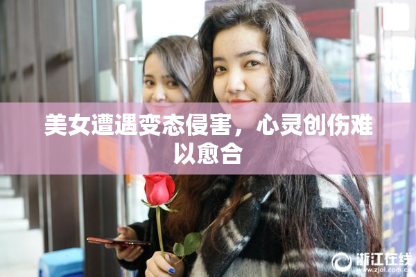 美女遭遇变态侵害，心灵创伤难以愈合