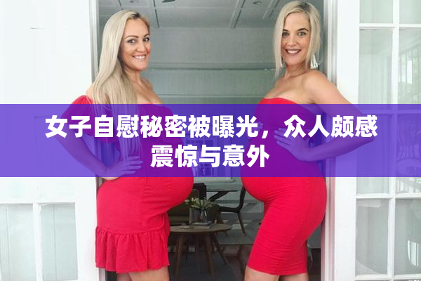 女子自慰秘密被曝光，众人颇感震惊与意外