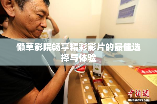 懒草影院畅享精彩影片的最佳选择与体验