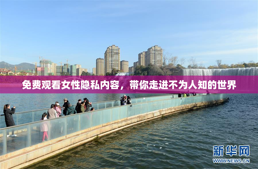 免费观看女性隐私内容，带你走进不为人知的世界
