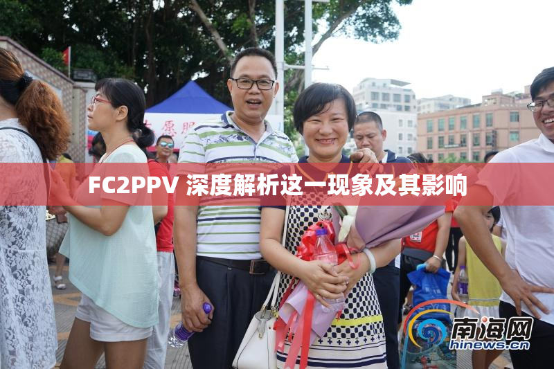 FC2PPV 深度解析这一现象及其影响