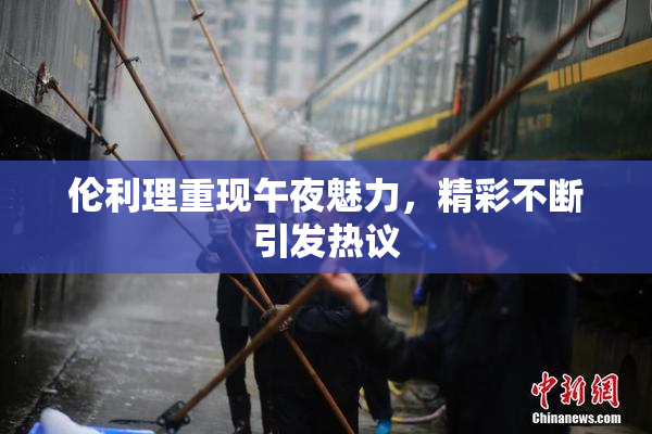 伦利理重现午夜魅力，精彩不断引发热议