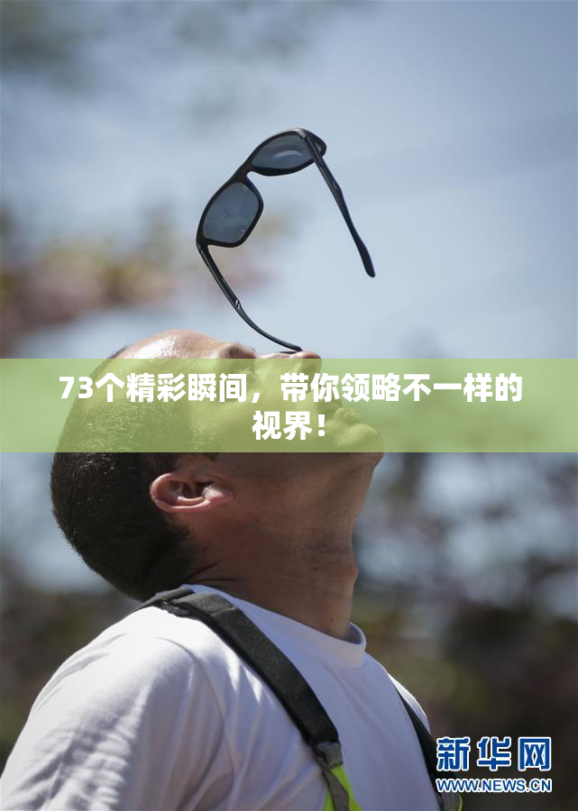 73个精彩瞬间，带你领略不一样的视界！