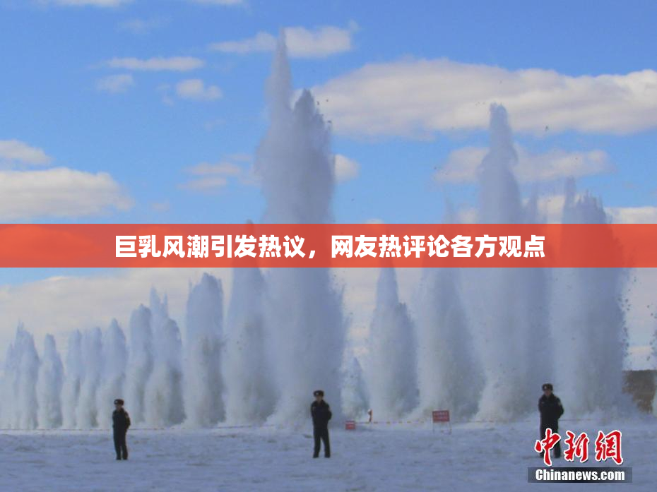 巨乳风潮引发热议，网友热评论各方观点