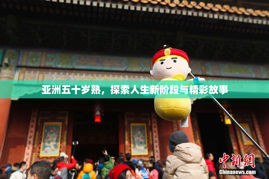 亚洲五十岁熟，探索人生新阶段与精彩故事