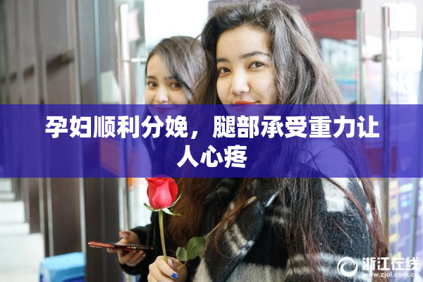 孕妇顺利分娩，腿部承受重力让人心疼