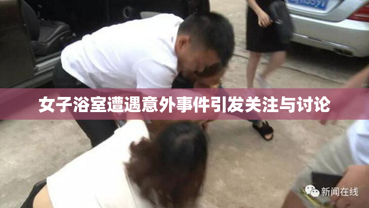 女子浴室遭遇意外事件引发关注与讨论