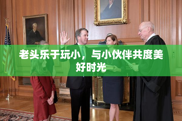老头乐于玩小，与小伙伴共度美好时光