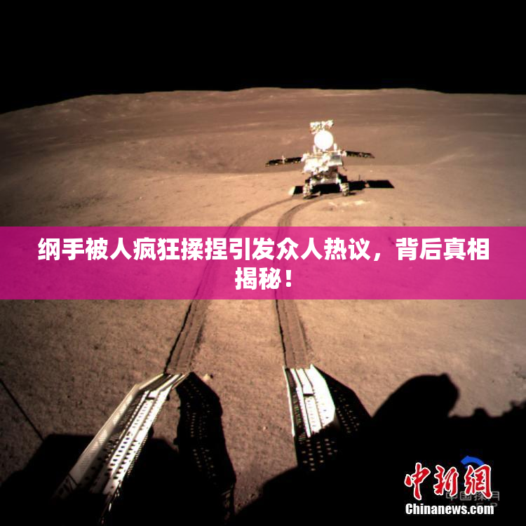 纲手被人疯狂揉捏引发众人热议，背后真相揭秘！