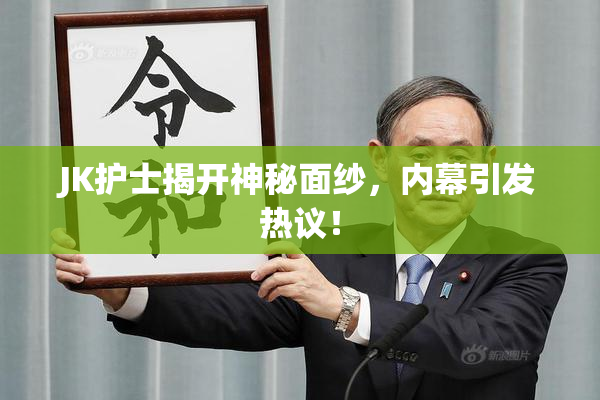 JK护士揭开神秘面纱，内幕引发热议！