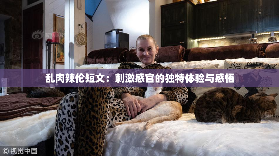 乱肉辣伦短文：刺激感官的独特体验与感悟