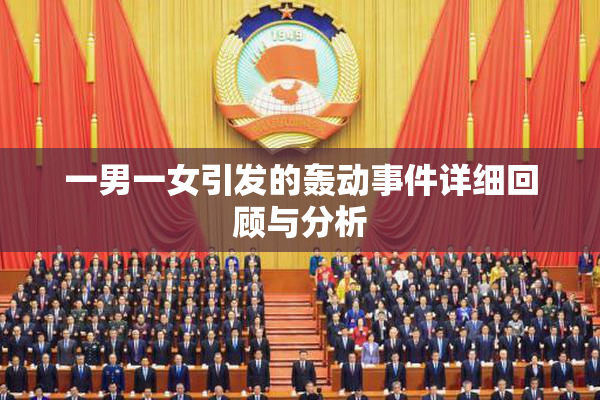 一男一女引发的轰动事件详细回顾与分析