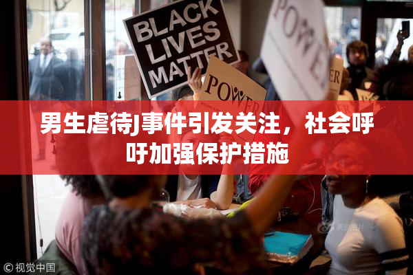 男生虐待J事件引发关注，社会呼吁加强保护措施