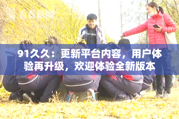 91久久：更新平台内容，用户体验再升级，欢迎体验全新版本
