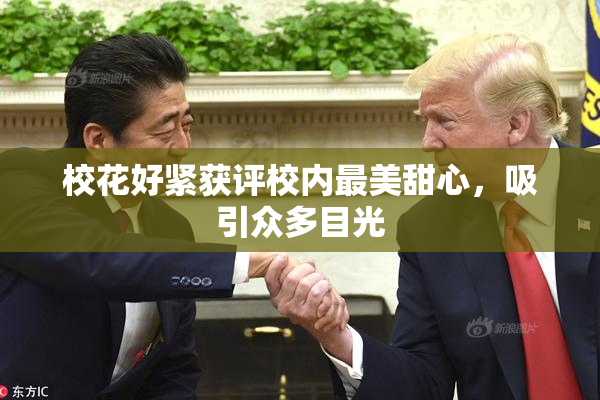 校花好紧获评校内最美甜心，吸引众多目光