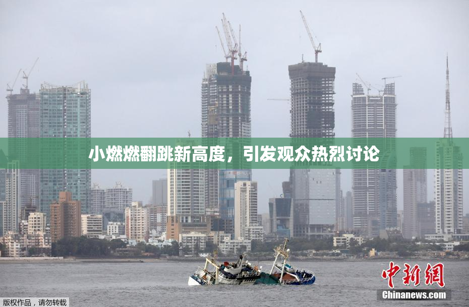 小燃燃翻跳新高度，引发观众热烈讨论