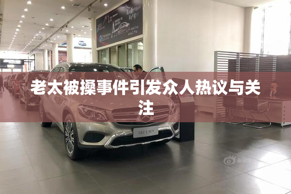 老太被搡事件引发众人热议与关注
