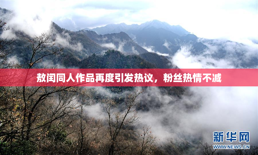 敖闰同人作品再度引发热议，粉丝热情不减