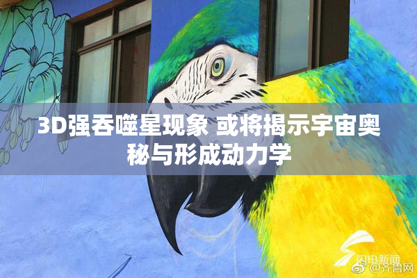3D强吞噬星现象 或将揭示宇宙奥秘与形成动力学