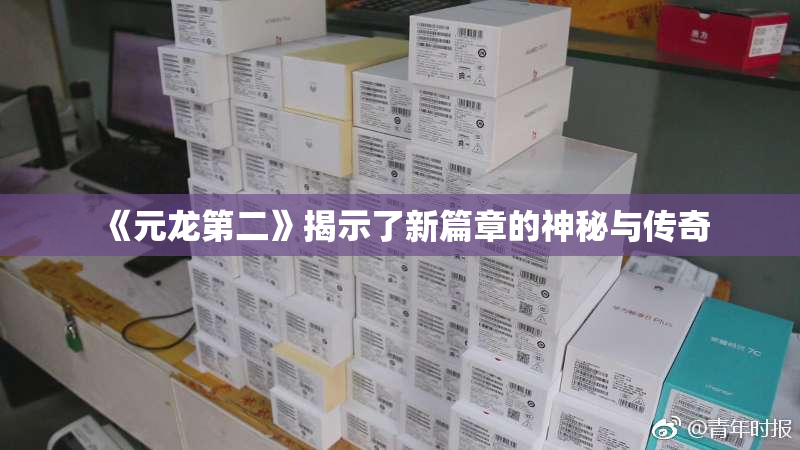《元龙第二》揭示了新篇章的神秘与传奇