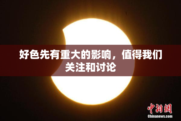 好色先有重大的影响，值得我们关注和讨论