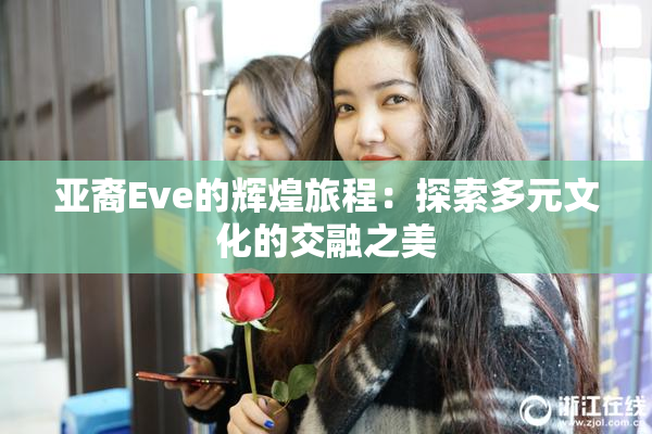 亚裔Eve的辉煌旅程：探索多元文化的交融之美