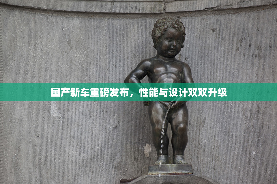 国产新车重磅发布，性能与设计双双升级