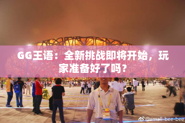 GG王语：全新挑战即将开始，玩家准备好了吗？
