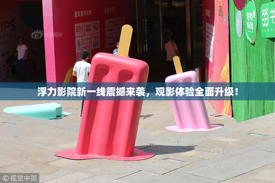 浮力影院新一线震撼来袭，观影体验全面升级！