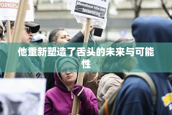 他重新塑造了舌头的未来与可能性