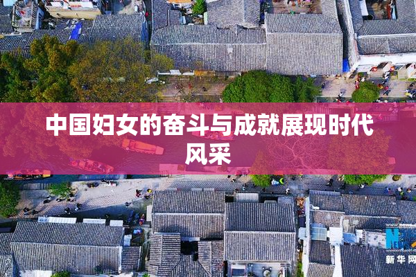中国妇女的奋斗与成就展现时代风采