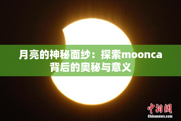 月亮的神秘面纱：探索moonca背后的奥秘与意义