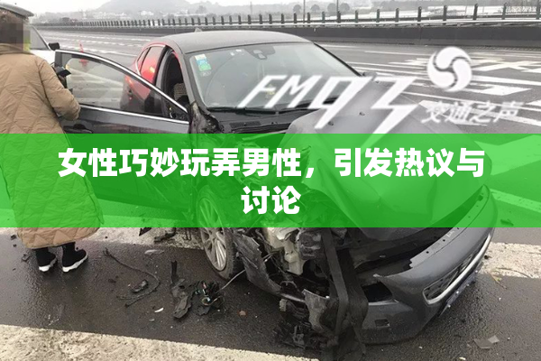 女性巧妙玩弄男性，引发热议与讨论