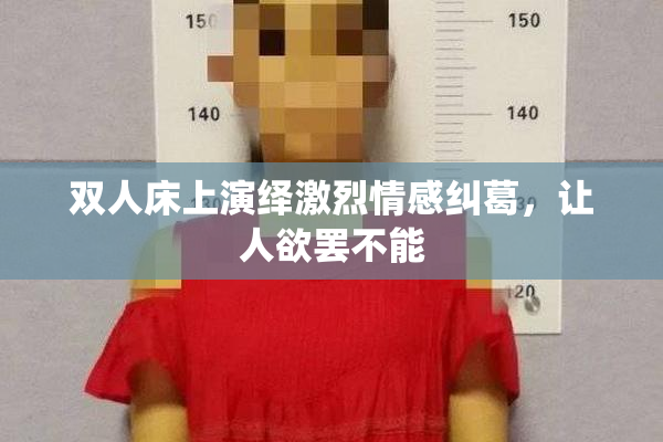双人床上演绎激烈情感纠葛，让人欲罢不能