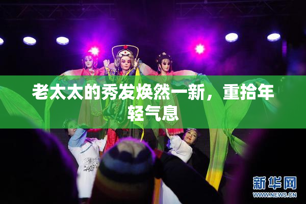 老太太的秀发焕然一新，重拾年轻气息