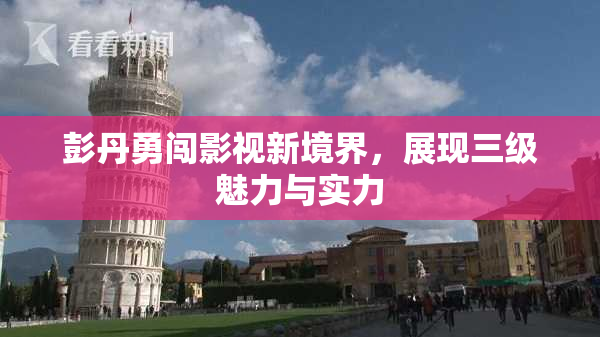 彭丹勇闯影视新境界，展现三级魅力与实力