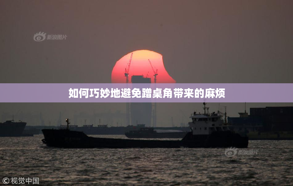 如何巧妙地避免蹭桌角带来的麻烦