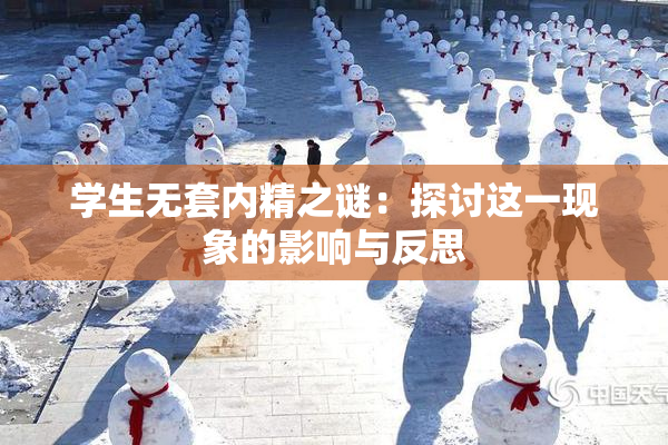 学生无套内精之谜：探讨这一现象的影响与反思