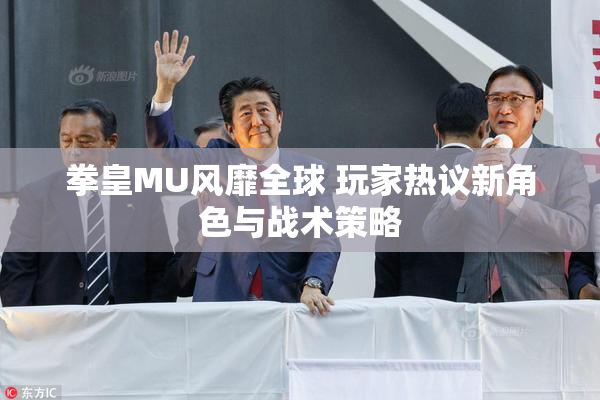 拳皇MU风靡全球 玩家热议新角色与战术策略