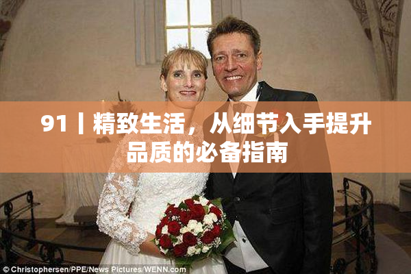91丨精致生活，从细节入手提升品质的必备指南