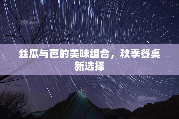 丝瓜与芭的美味组合，秋季餐桌新选择
