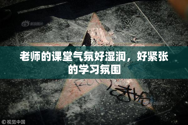 老师的课堂气氛好湿润，好紧张的学习氛围