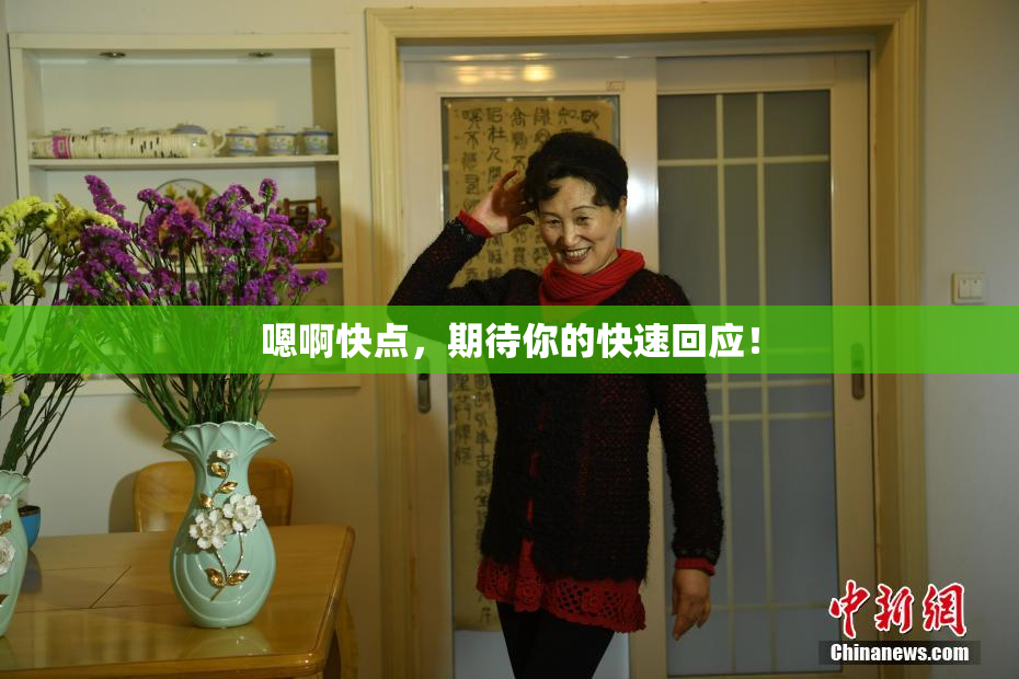嗯啊快点，期待你的快速回应！