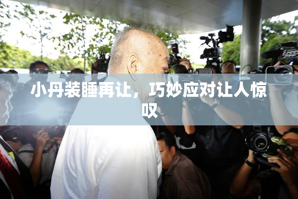小丹装睡再让，巧妙应对让人惊叹